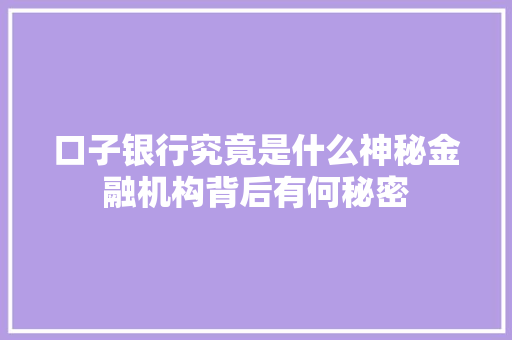 口子银行究竟是什么神秘金融机构背后有何秘密