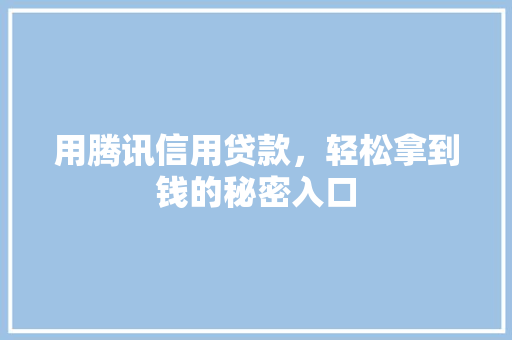 用腾讯信用贷款，轻松拿到钱的秘密入口