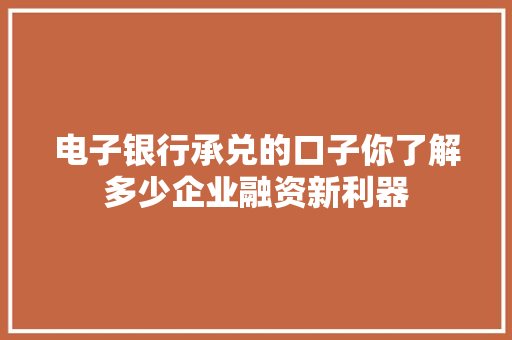 电子银行承兑的口子你了解多少企业融资新利器