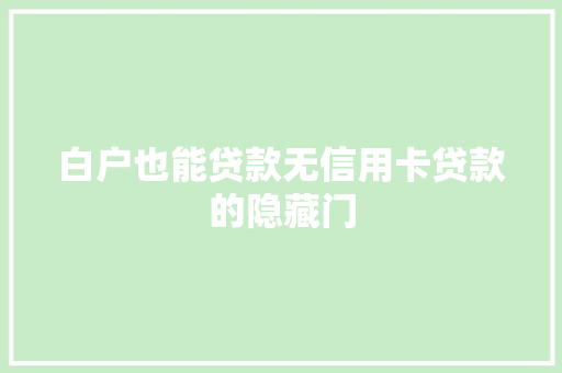白户也能贷款无信用卡贷款的隐藏门