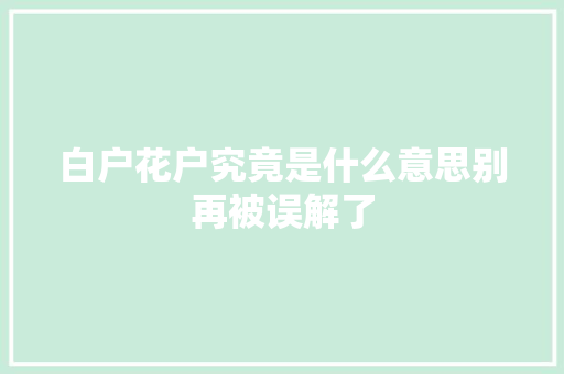 白户花户究竟是什么意思别再被误解了