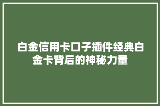 白金信用卡口子插件经典白金卡背后的神秘力量