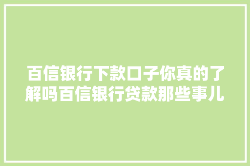 百信银行下款口子你真的了解吗百信银行贷款那些事儿