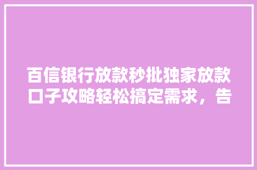 百信银行放款秒批独家放款口子攻略轻松搞定需求，告别繁琐流程