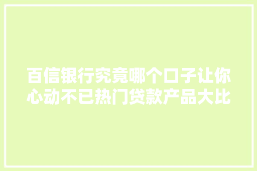 百信银行究竟哪个口子让你心动不已热门贷款产品大比拼