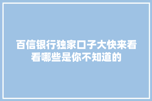 百信银行独家口子大快来看看哪些是你不知道的