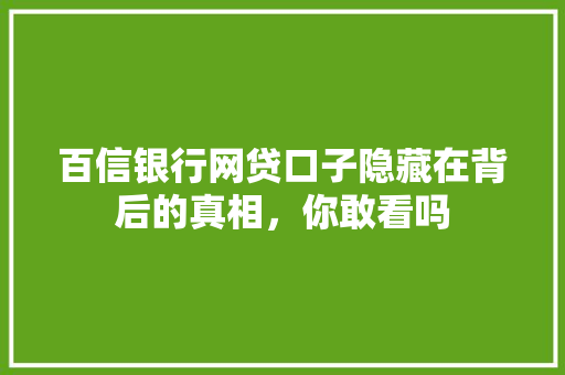 百信银行网贷口子隐藏在背后的真相，你敢看吗
