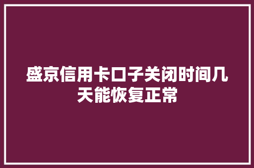 盛京信用卡口子关闭时间几天能恢复正常
