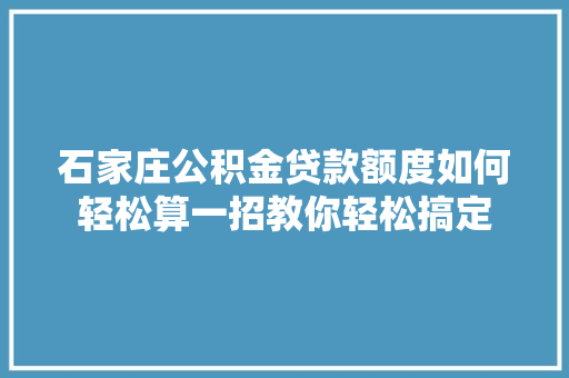 石家庄公积金贷款额度如何轻松算一招教你轻松搞定