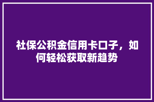 社保公积金信用卡口子，如何轻松获取新趋势