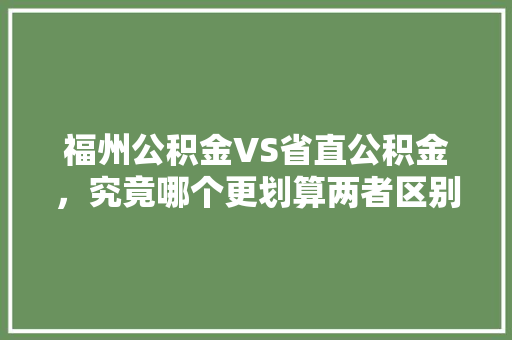 福州公积金VS省直公积金，究竟哪个更划算两者区别大