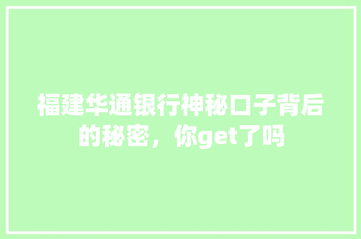 福建华通银行神秘口子背后的秘密，你get了吗