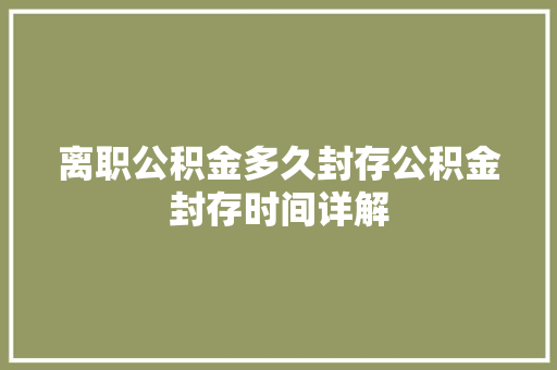 离职公积金多久封存公积金封存时间详解
