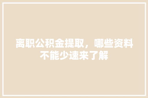 离职公积金提取，哪些资料不能少速来了解