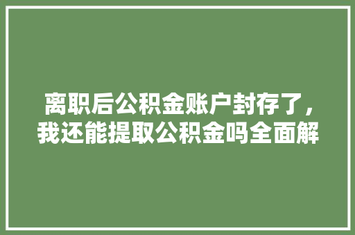 离职后公积金账户封存了，我还能提取公积金吗全面解答你的疑惑