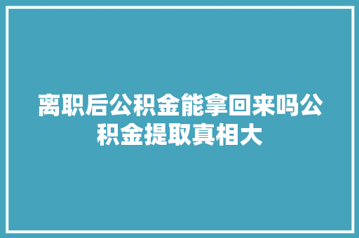 离职后公积金能拿回来吗公积金提取真相大