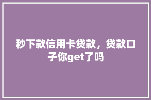 秒下款信用卡贷款，贷款口子你get了吗