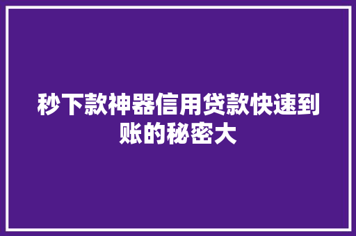 秒下款神器信用贷款快速到账的秘密大