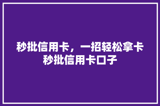 秒批信用卡，一招轻松拿卡秒批信用卡口子