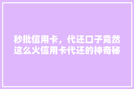 秒批信用卡，代还口子竟然这么火信用卡代还的神奇秘密
