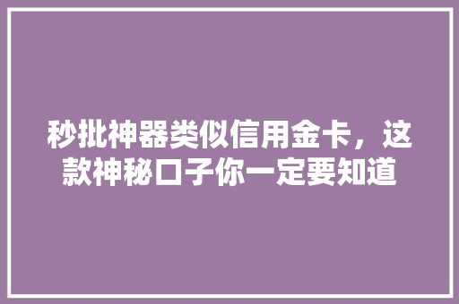秒批神器类似信用金卡，这款神秘口子你一定要知道