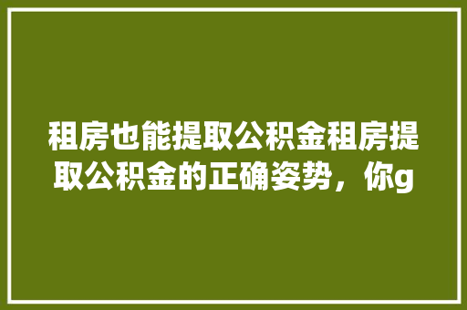 租房也能提取公积金租房提取公积金的正确姿势，你get了吗