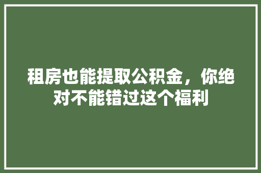 租房也能提取公积金，你绝对不能错过这个福利