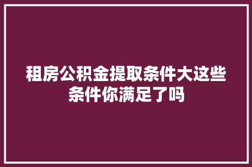 租房公积金提取条件大这些条件你满足了吗