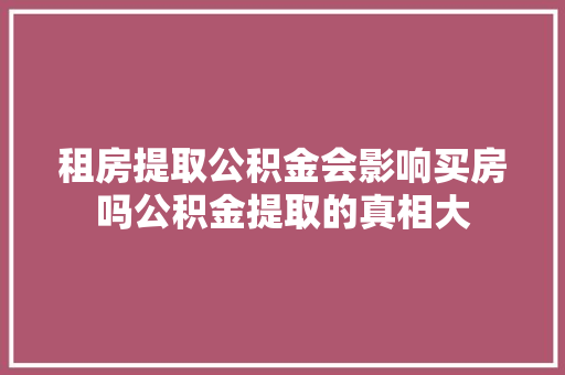 租房提取公积金会影响买房吗公积金提取的真相大