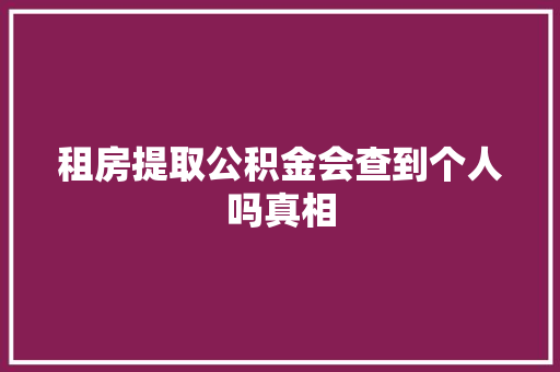 租房提取公积金会查到个人吗真相