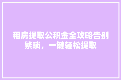 租房提取公积金全攻略告别繁琐，一键轻松提取