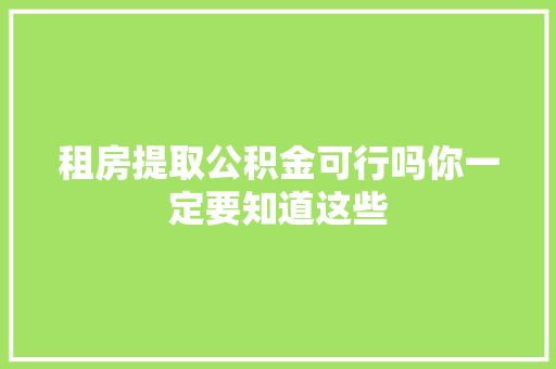 租房提取公积金可行吗你一定要知道这些
