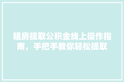 租房提取公积金线上操作指南，手把手教你轻松提取