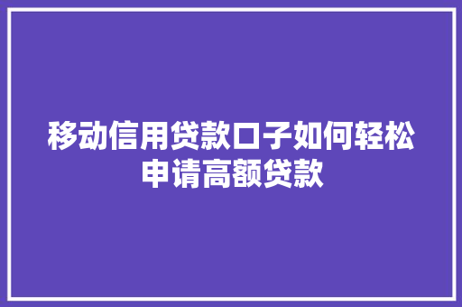 移动信用贷款口子如何轻松申请高额贷款