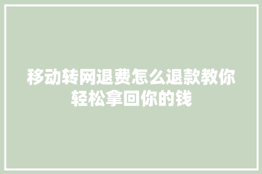 移动转网退费怎么退款教你轻松拿回你的钱