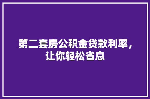 第二套房公积金贷款利率，让你轻松省息