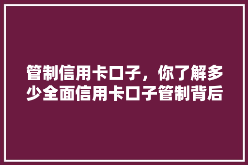 管制信用卡口子，你了解多少全面信用卡口子管制背后的奥秘