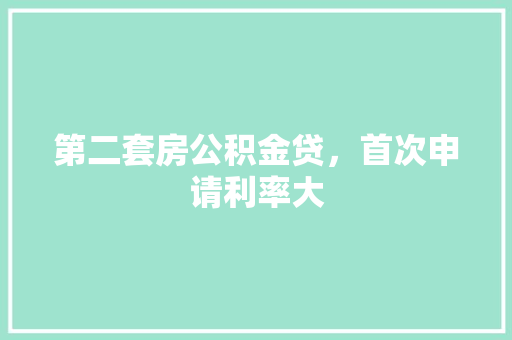 第二套房公积金贷，首次申请利率大