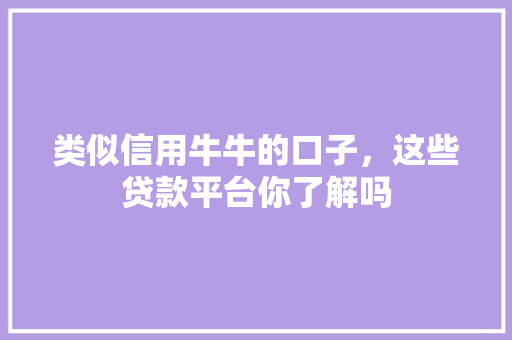 类似信用牛牛的口子，这些贷款平台你了解吗
