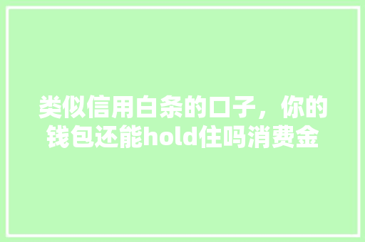 类似信用白条的口子，你的钱包还能hold住吗消费金融的诱惑与风险