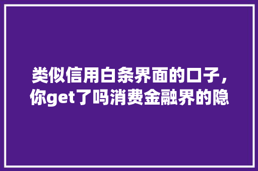 类似信用白条界面的口子，你get了吗消费金融界的隐藏宝藏