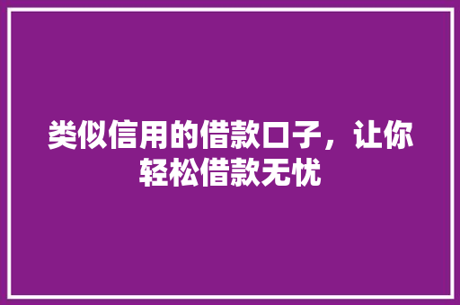 类似信用的借款口子，让你轻松借款无忧