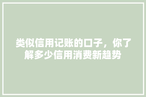 类似信用记账的口子，你了解多少信用消费新趋势