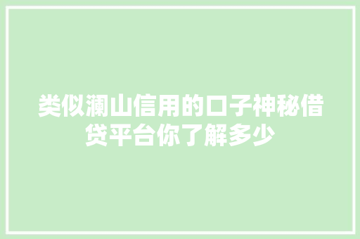 类似澜山信用的口子神秘借贷平台你了解多少
