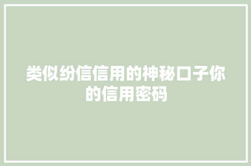 类似纷信信用的神秘口子你的信用密码