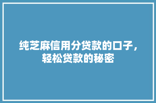 纯芝麻信用分贷款的口子，轻松贷款的秘密