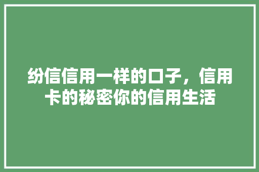 纷信信用一样的口子，信用卡的秘密你的信用生活