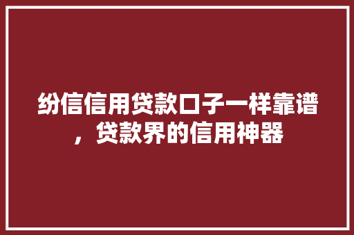 纷信信用贷款口子一样靠谱，贷款界的信用神器