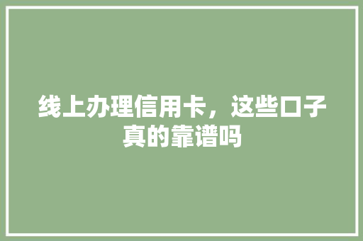 线上办理信用卡，这些口子真的靠谱吗