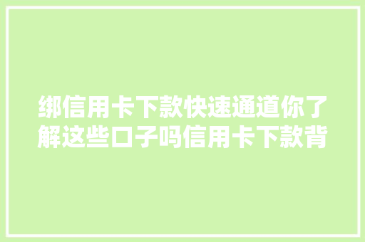 绑信用卡下款快速通道你了解这些口子吗信用卡下款背后的秘密